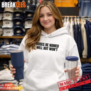 Dudes Be Named Will But Won'T Funny Unhinged Meme Raunchy T-Shirt 1