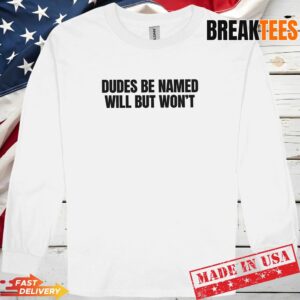 Dudes Be Named Will But Won'T Funny Unhinged Meme Raunchy T-Shirt 2