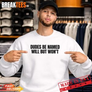 Dudes Be Named Will But Won'T Funny Unhinged Meme Raunchy T-Shirt 3