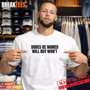 Dudes Be Named Will But Won’T Funny Unhinged Meme Raunchy T-Shirt